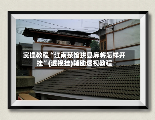 实操教程“江南茶馆珙县麻将怎样开挂”(透视挂)辅助透视教程-第1张图片