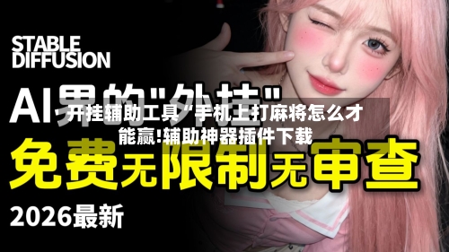 开挂辅助工具“手机上打麻将怎么才能赢!辅助神器插件下载-第2张图片