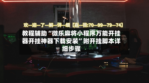 教程辅助“微乐麻将小程序万能开挂器开挂神器下载安装”附开挂脚本详细步骤-第1张图片