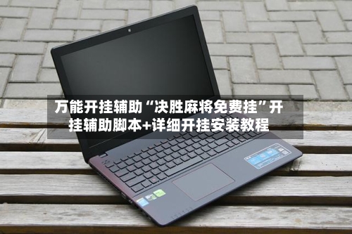 万能开挂辅助“决胜麻将免费挂”开挂辅助脚本+详细开挂安装教程-第1张图片