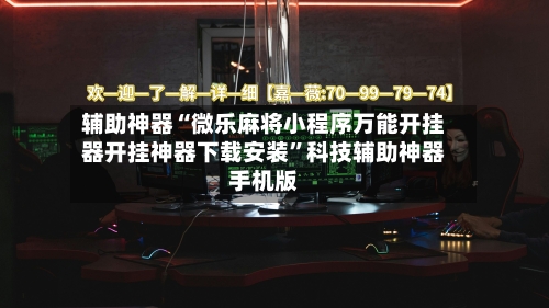 辅助神器“微乐麻将小程序万能开挂器开挂神器下载安装”科技辅助神器手机版-第2张图片