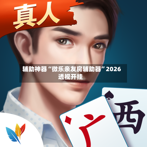 辅助神器“微乐亲友房辅助器”2026透视开挂-第2张图片