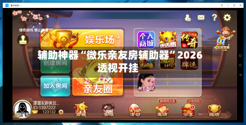 辅助神器“微乐亲友房辅助器”2026透视开挂-第1张图片