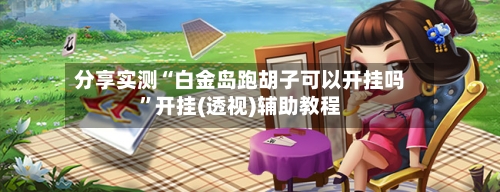 分享实测“白金岛跑胡子可以开挂吗”开挂(透视)辅助教程-第1张图片