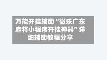 万能开挂辅助“微乐广东麻将小程序开挂神器”详细辅助教程分享-第3张图片