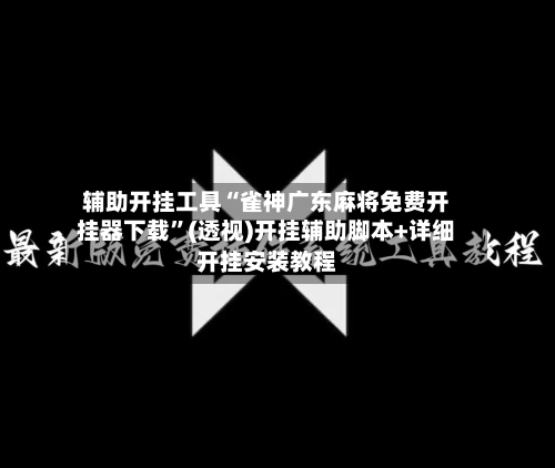 辅助开挂工具“雀神广东麻将免费开挂器下载	”(透视)开挂辅助脚本+详细开挂安装教程-第2张图片