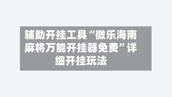 辅助开挂工具“微乐海南麻将万能开挂器免费”详细开挂玩法-第1张图片