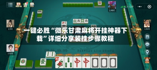 一键必胜“微乐甘肃麻将开挂神器下载”详细分享装挂步骤教程-第2张图片