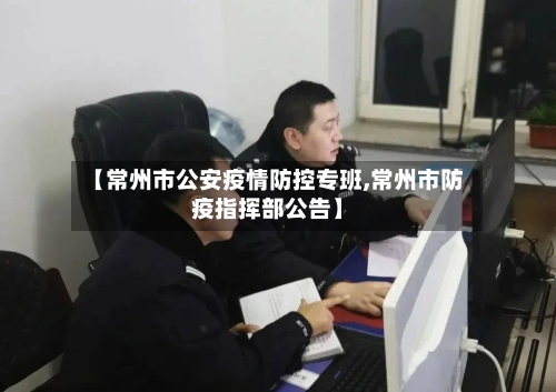 【常州市公安疫情防控专班,常州市防疫指挥部公告】-第2张图片