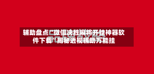 辅助盘点“微信决胜麻将开挂神器软件下载	”揭秘透视辅助万能挂-第2张图片