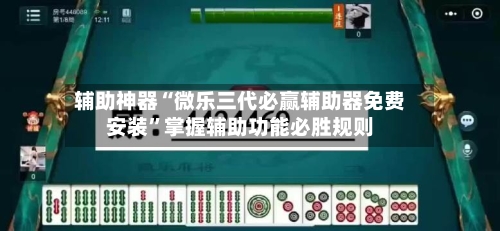 辅助神器“微乐三代必赢辅助器免费安装”掌握辅助功能必胜规则-第3张图片