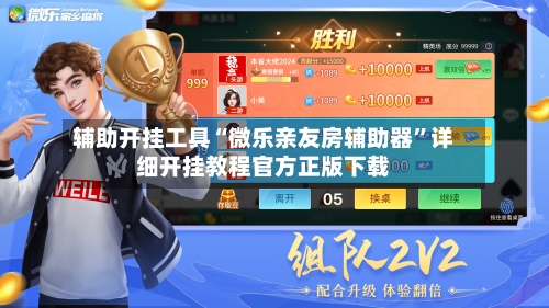 辅助开挂工具“微乐亲友房辅助器”详细开挂教程官方正版下载-第1张图片