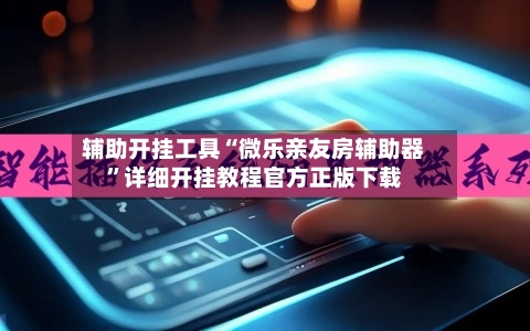 辅助开挂工具“微乐亲友房辅助器	”详细开挂教程官方正版下载-第2张图片