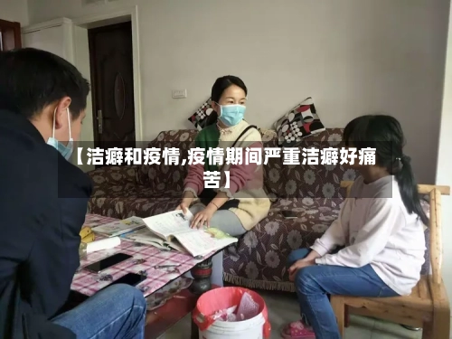 【洁癖和疫情,疫情期间严重洁癖好痛苦】-第1张图片