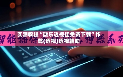 实测教程“微乐透视挂免费下载”作弊(透视)透视辅助-第1张图片