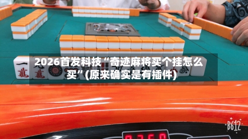 2026首发科技“奇迹麻将买个挂怎么买”(原来确实是有插件)-第2张图片