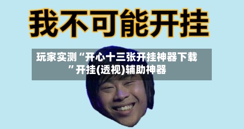 玩家实测“开心十三张开挂神器下载”开挂(透视)辅助神器-第1张图片