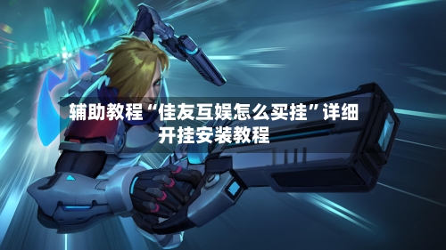 辅助教程“佳友互娱怎么买挂”详细开挂安装教程-第1张图片