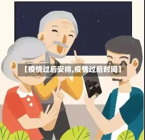 【疫情过后安排,疫情过后时间】-第1张图片