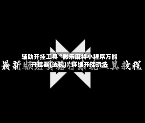 辅助开挂工具“微乐麻将小程序万能开挂器(透视)”详细开挂玩法-第1张图片