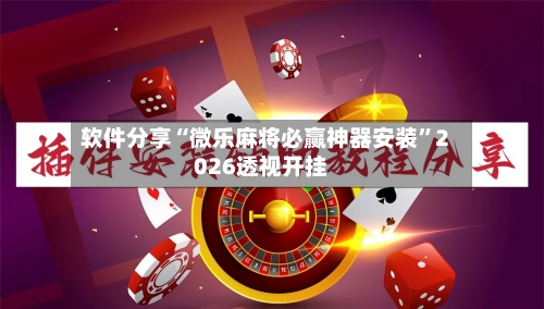 软件分享“微乐麻将必赢神器安装”2026透视开挂-第1张图片