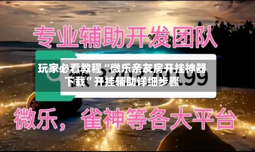 玩家必看教程“微乐亲友房开挂神器下载”开挂辅助详细步骤-第2张图片