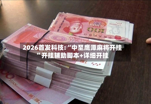 2026首发科技:“中至鹰潭麻将开挂	”开挂辅助脚本+详细开挂-第1张图片