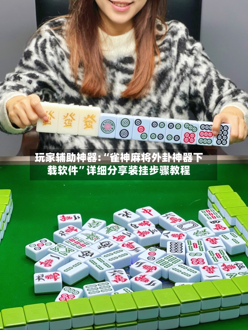 玩家辅助神器:“雀神麻将外卦神器下载软件”详细分享装挂步骤教程-第1张图片