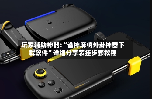 玩家辅助神器:“雀神麻将外卦神器下载软件	”详细分享装挂步骤教程-第2张图片