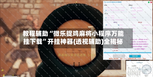 教程辅助“微乐捉鸡麻将小程序万能挂下载”开挂神器{透视辅助}全揭秘-第2张图片