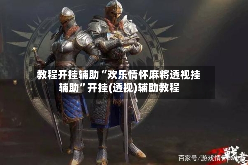 教程开挂辅助“欢乐情怀麻将透视挂辅助”开挂(透视)辅助教程-第1张图片