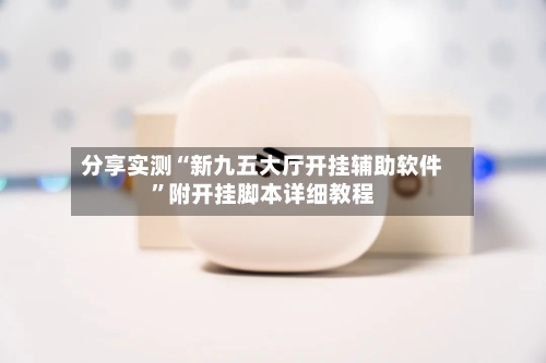 分享实测“新九五大厅开挂辅助软件”附开挂脚本详细教程-第3张图片