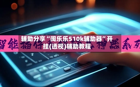 辅助分享“闽乐乐510k辅助器	”开挂(透视)辅助教程-第1张图片