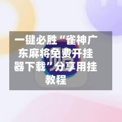 一键必胜“雀神广东麻将免费开挂器下载	”分享用挂教程-第1张图片