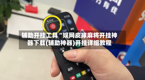 辅助开挂工具“娱网皮球麻将开挂神器下载(辅助神器)开挂详细教程-第3张图片