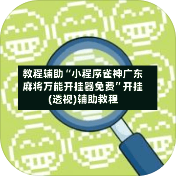 教程辅助“小程序雀神广东麻将万能开挂器免费”开挂(透视)辅助教程-第3张图片
