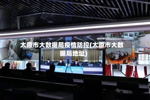 太原市大数据局疫情防控(太原市大数据局地址)-第3张图片