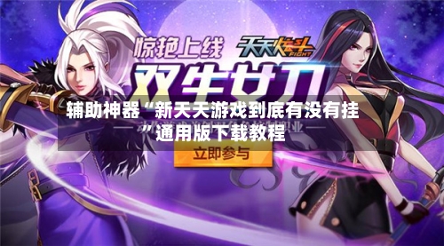 辅助神器“新天天游戏到底有没有挂”通用版下载教程-第2张图片