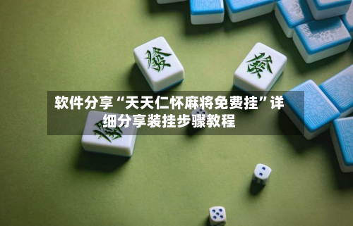 软件分享“天天仁怀麻将免费挂	”详细分享装挂步骤教程-第1张图片