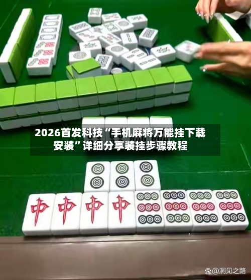 2026首发科技“手机麻将万能挂下载安装”详细分享装挂步骤教程-第1张图片