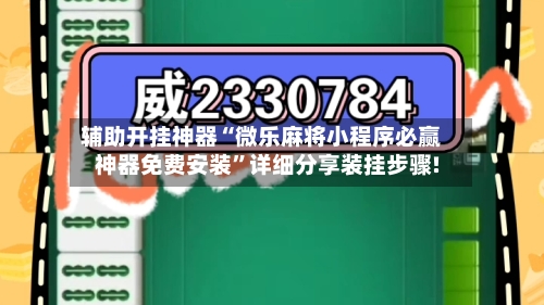 辅助开挂神器“微乐麻将小程序必赢神器免费安装”详细分享装挂步骤!-第1张图片
