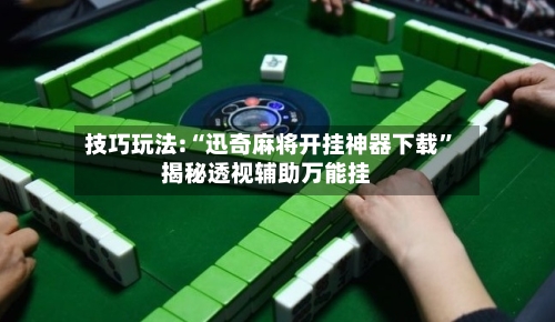 技巧玩法:“迅奇麻将开挂神器下载	”揭秘透视辅助万能挂-第1张图片