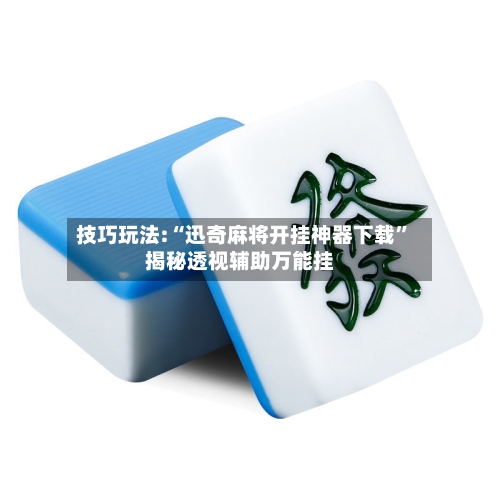 技巧玩法:“迅奇麻将开挂神器下载”揭秘透视辅助万能挂-第3张图片