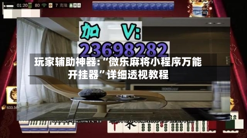 玩家辅助神器:“微乐麻将小程序万能开挂器	”详细透视教程-第2张图片