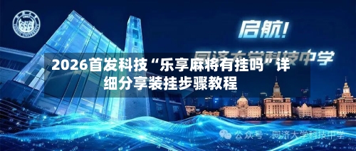 2026首发科技“乐享麻将有挂吗	”详细分享装挂步骤教程-第1张图片