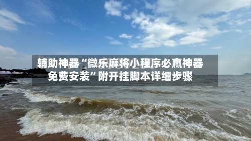 辅助神器“微乐麻将小程序必赢神器免费安装	”附开挂脚本详细步骤-第1张图片