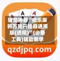 辅助神器“微乐麻将万能开挂器通用版(透视)”(必备工具)辅助教学-第1张图片