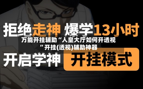 万能开挂辅助“人皇大厅如何开透视”开挂(透视)辅助神器-第2张图片