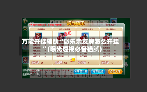 万能开挂辅助“微乐亲友房怎么开挂”(曝光透视必备猫腻)-第2张图片