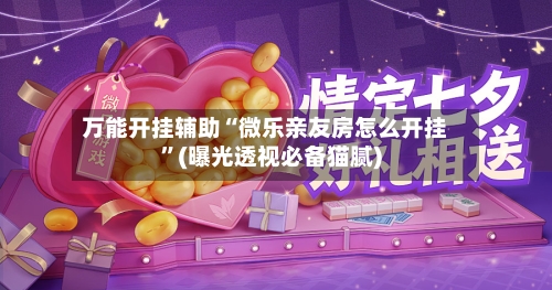 万能开挂辅助“微乐亲友房怎么开挂”(曝光透视必备猫腻)-第1张图片